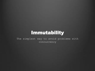 Immutability
The simplest way to avoid problems with
concurrency
 