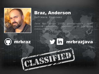 WANTED
Braz, Anderson
Software Engineer
Java Man since 2000, postgradute, open
source advocate, speaker and training
consultant
mrbraz mrbrazjava
 