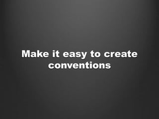 Make it easy to create
conventions
 