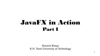 1
JavaFX in Action
Part I
Hossein Rimaz
K.N. Toosi University of Technology
 