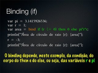 Binding (if)


          Á         í

          Á         í

 O binding depende, neste exemplo, da condição, do
corpo do then e do else, ou seja, das variáveis r e pi
 