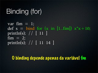 Binding (for)




  O binding depende apenas da variável ﬁm
 