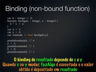 Binding (non-bound function)




     O binding de resultado depende de x e y
Quando x ou y mudar, fazAlgo é executada e o valor
        obtido é depositado em resultado
 