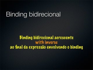 Binding bidirecional


      Binding bidirecional acrescente
               with inverse
 ao ﬁnal da expressão envolvendo o binding
 