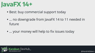 Karakun DevHub_
@HendrikEbbersdev.karakun.com
JavaFX 14+
• Best: buy commercial support today
• … no downgrade from JavaFX 14 to 11 needed in
future
• … your money will help to ﬁx issues today
 