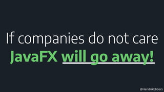@HendrikEbbers
If companies do not care 
JavaFX will go away!
 