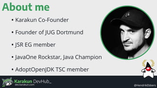 Karakun DevHub_
@HendrikEbbersdev.karakun.com
About me
• Karakun Co-Founder
• Founder of JUG Dortmund
• JSR EG member
• JavaOne Rockstar, Java Champion
• AdoptOpenJDK TSC member
 