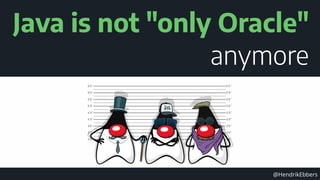 @HendrikEbbers
Java is not "only Oracle"
anymore
 
