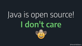 @HendrikEbbers
Java is open source!
I don't care
 