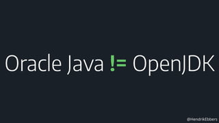 @HendrikEbbers
Oracle Java != OpenJDK
 