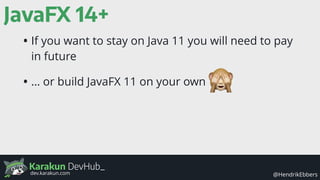 Karakun DevHub_
@HendrikEbbersdev.karakun.com
JavaFX 14+
• If you want to stay on Java 11 you will need to pay
in future
• … or build JavaFX 11 on your own
 