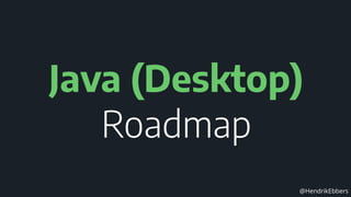 @HendrikEbbers
Java (Desktop)
Roadmap
 
