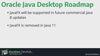 Karakun DevHub_
@HendrikEbbersdev.karakun.com
Oracle Java Desktop Roadmap
• JavaFX will be supported in future commercial ...
