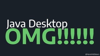 @HendrikEbbers
OMG!!!!!!
Java Desktop
 
