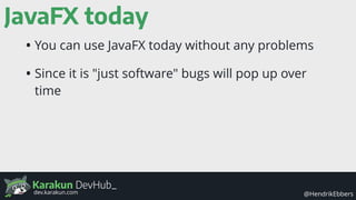 Karakun DevHub_
@HendrikEbbersdev.karakun.com
JavaFX today
• You can use JavaFX today without any problems
• Since it is "...