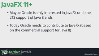 Karakun DevHub_
@HendrikEbbersdev.karakun.com
JavaFX 11+
• Maybe Oracle is only interested in JavaFX until the
LTS support...
