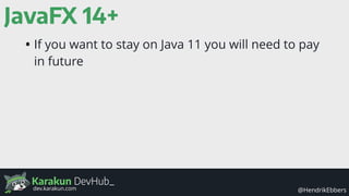 Karakun DevHub_
@HendrikEbbersdev.karakun.com
JavaFX 14+
• If you want to stay on Java 11 you will need to pay
in future
 