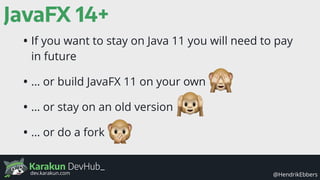 Karakun DevHub_
@HendrikEbbersdev.karakun.com
JavaFX 14+
• If you want to stay on Java 11 you will need to pay
in future
• … or build JavaFX 11 on your own
• … or stay on an old version
• … or do a fork
 
