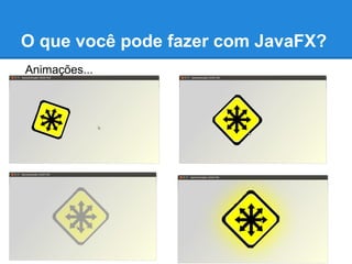 O que você pode fazer com JavaFX?
Animações...
 