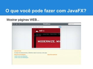 O que você pode fazer com JavaFX?
Mostrar páginas WEB...
 