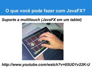 O que você pode fazer com JavaFX?
Suporte a multitouch (JavaFX em um tablet)
http://www.youtube.com/watch?v=65UD1v22K-U
 