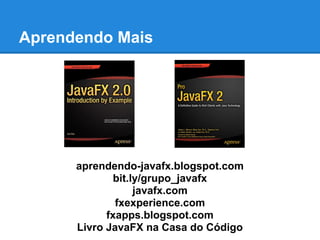 Aprendendo Mais
aprendendo-javafx.blogspot.com
bit.ly/grupo_javafx
javafx.com
fxexperience.com
fxapps.blogspot.com
Livro JavaFX na Casa do Código
 