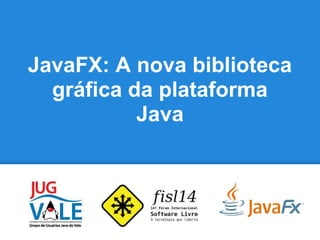 JavaFX: A nova biblioteca
gráfica da plataforma
Java
 