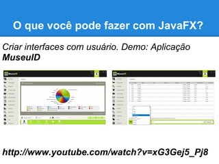 O que você pode fazer com JavaFX?
Conteúdo 3D. Demo: Container terminal
monitoring
http://www.youtube.com/watch?v=AS26gZrY...
