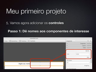 Meu primeiro projeto
5. Vamos agora adicionar os controles 
 
Passo 1: Dê nomes aos componentes de interesse
 