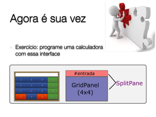 Agora é sua vez
Exercício: programe uma calculadora
com essa interface
 