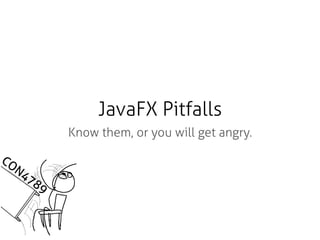 Know them, or you will get angry.
JavaFX Pitfalls
CON4789
 