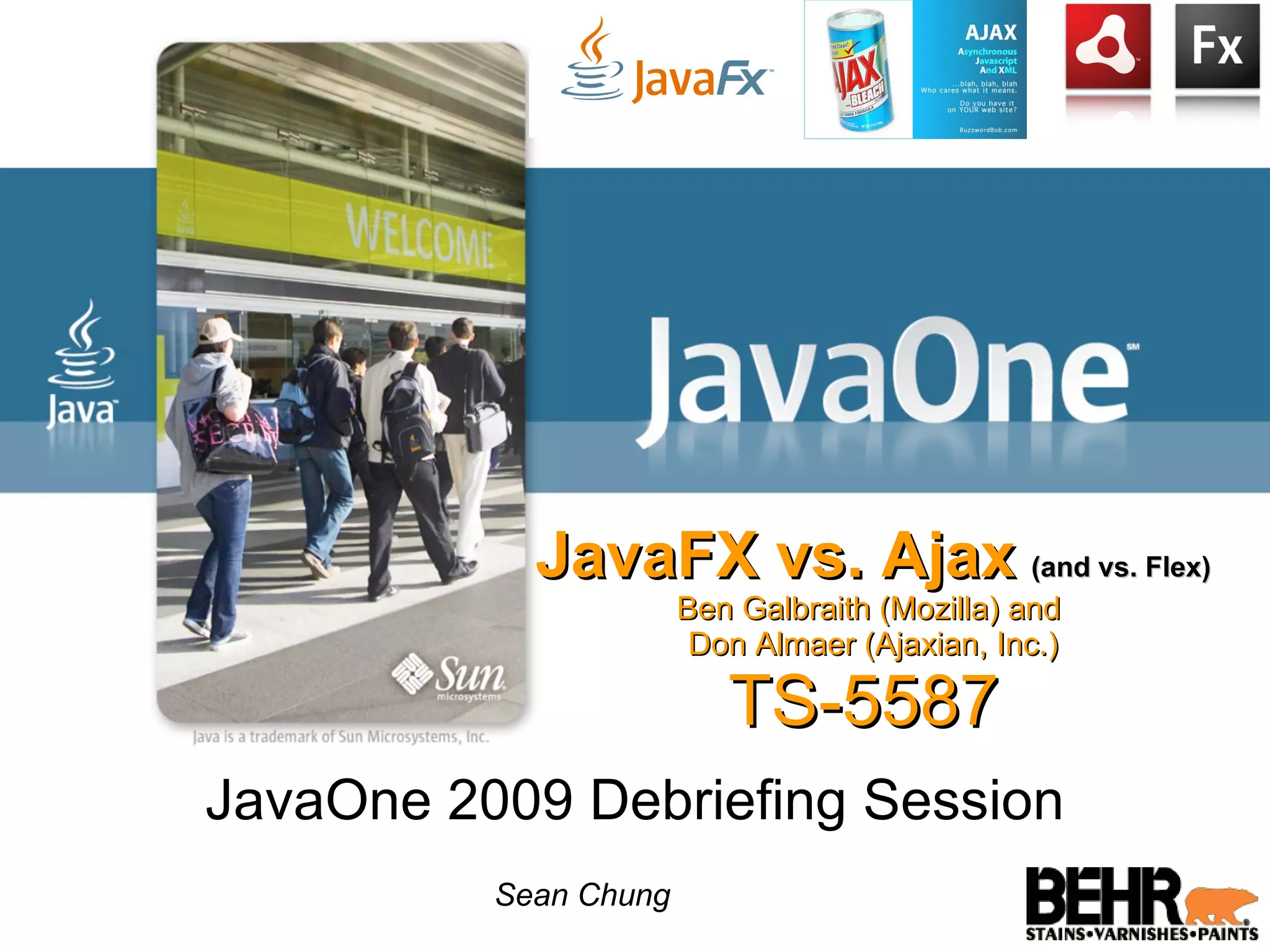 JavaFX vs. Ajax (and vs. Flex) Ben Galbraith (Mozilla) and Don Almaer (Ajaxian, Inc.) TS-5587 JavaOne 2009 Debriefing Session Sean Chung 
