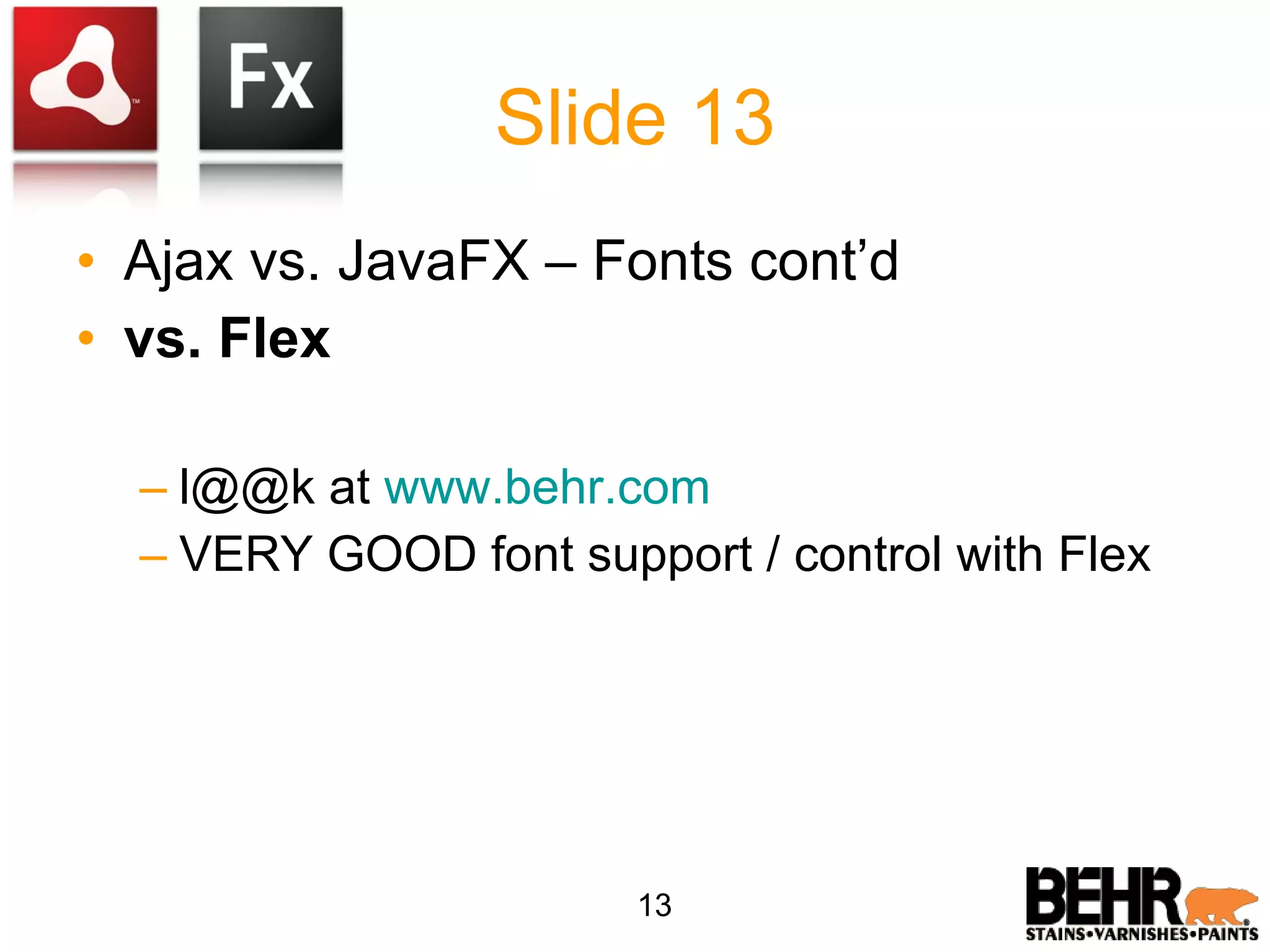 Slide 13 Ajax vs. JavaFX – Fonts cont’d vs. Flex l@@k at www.behr.com VERY GOOD font support / control with Flex 13 