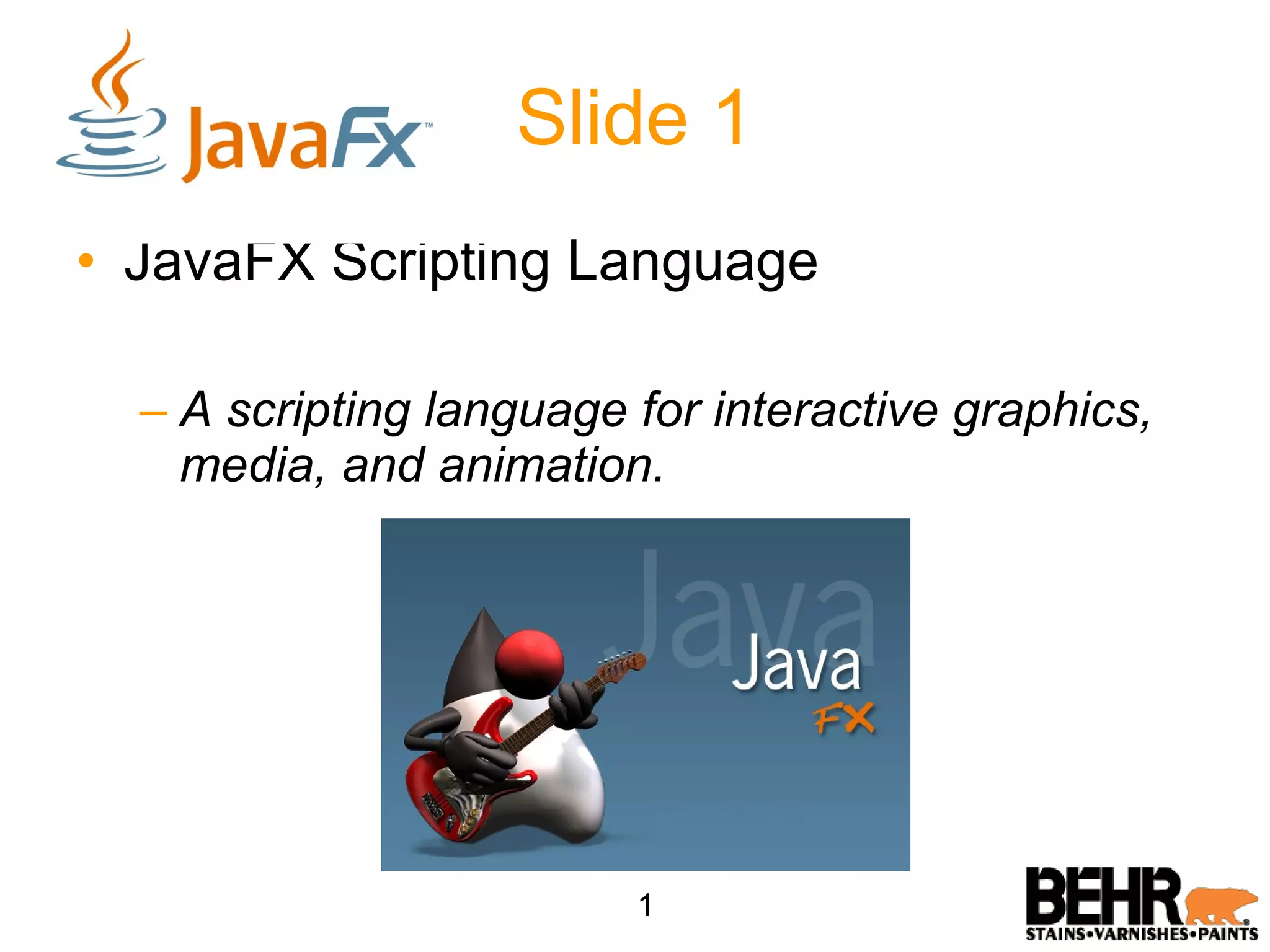 JavaFX Scripting Language A scripting language for interactive graphics, media, and animation. Slide 1 1 
