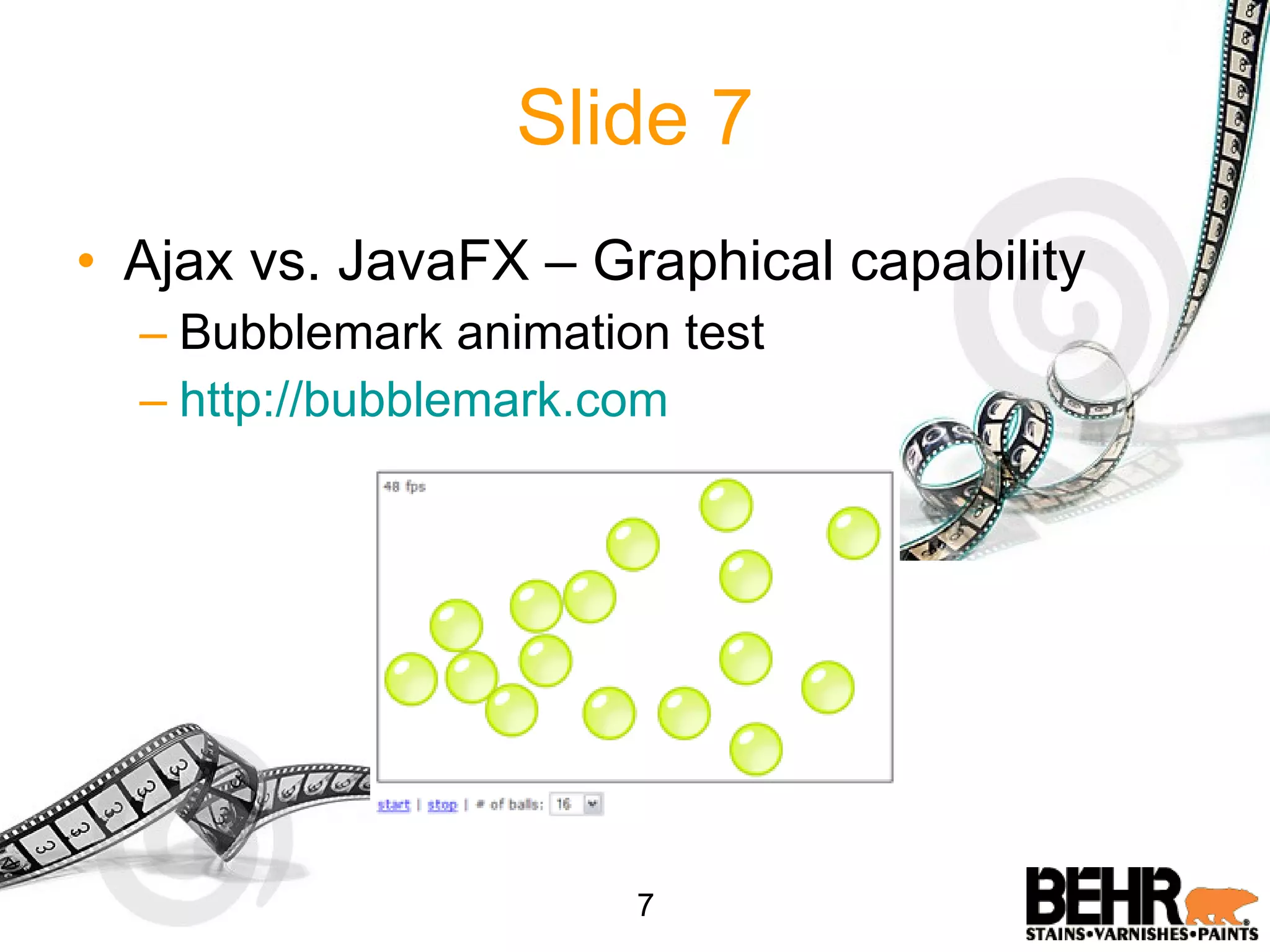 Slide 7 Ajax vs. JavaFX – Graphical capability Bubblemark animation test http://bubblemark.com 7 