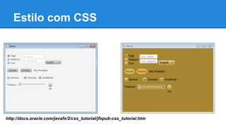 Estilo com CSS
http://docs.oracle.com/javafx/2/css_tutorial/jfxpub-css_tutorial.htm
 