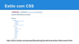 Estilo com CSS
http://docs.oracle.com/javase/8/javafx/api/javafx/scene/doc-files/cssref.html
 