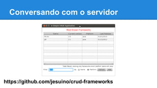 Conversando com o servidor
https://github.com/jesuino/crud-frameworks
 