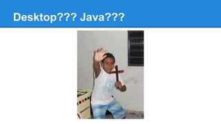 Desktop??? Java???
 