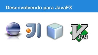 Desenvolvendo para JavaFX
 