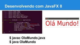 Desenvolvendo com JavaFX 8
$ javac OlaMundo.java
$ java OlaMundo
 