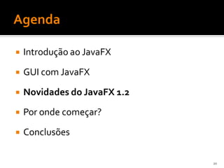    Introdução ao JavaFX

   GUI com JavaFX

   Novidades do JavaFX 1.2
   Por onde começar?

   Conclusões

                              20
 