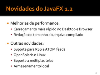    Melhorias de performance:
     Carregamento mais rápido no Desktop e Browser
     Redução do tamanho do arquivo compilado

   Outras novidades:
     Suporte para RSS e ATOM feeds
     OpenSolaris e Linux
     Suporte a múltiplas telas
     Armazenamento local
                                                      27
 