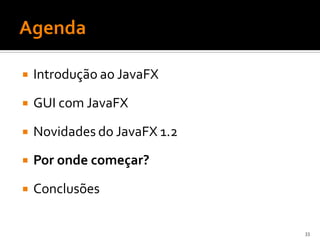    Introdução ao JavaFX

   GUI com JavaFX

   Novidades do JavaFX 1.2
   Por onde começar?

   Conclusões

                              33
 