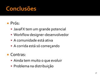    Prós:
     JavaFX tem um grande potencial
     Workflow designer-desenvolvedor
     A comunidade está ativa
     A corrida está só começando

   Contras:
     Ainda tem muito o que evoluir
     Problema na distribuição
                                        38
 