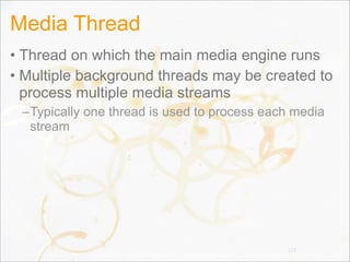 Media Thread
• Thread on which the main media engine runs
• Multiple background threads may be created to
process multiple media streams
–Typically one thread is used to process each media
stream
113
 