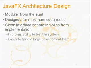 JavaFX Architecture Design
• Modular from the start
• Designed for maximum code reuse
• Clean interface separating APIs from
implementation
–Improves ability to test the system
–Easier to handle large development team
138
 