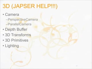 3D (JAPSER HELP!!!)
• Camera
–PerspectiveCamera
–ParallelCamera
• Depth Buffer
• 3D Transforms
• 3D Primitives
• Lighting
48
 