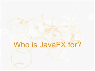 Who is JavaFX for?
 