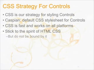 CSS Strategy For Controls
• CSS is our strategy for styling Controls
• Caspian: default CSS stylesheet for Controls
• CSS is fast and works on all platforms
• Stick to the spirit of HTML CSS
–But do not be bound by it
55
 